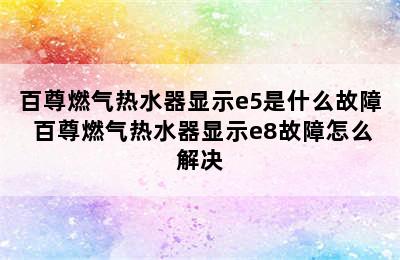 百尊燃气热水器显示e5是什么故障 百尊燃气热水器显示e8故障怎么解决